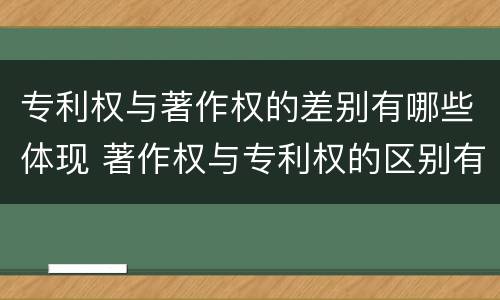 专利权与著作权的差别有哪些体现 著作权与专利权的区别有哪些