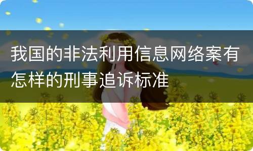 我国的非法利用信息网络案有怎样的刑事追诉标准