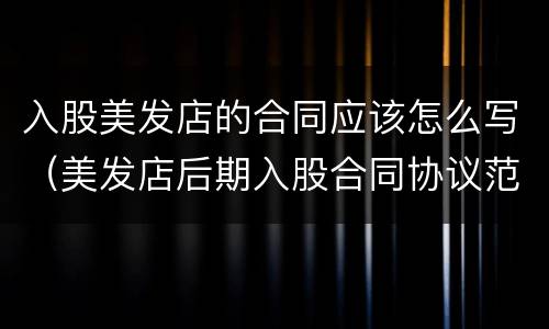 入股美发店的合同应该怎么写（美发店后期入股合同协议范本）