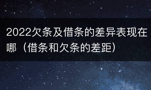 2022欠条及借条的差异表现在哪（借条和欠条的差距）