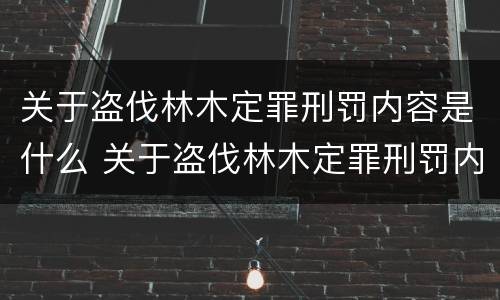 关于盗伐林木定罪刑罚内容是什么 关于盗伐林木定罪刑罚内容是什么意思