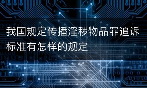我国规定传播淫秽物品罪追诉标准有怎样的规定