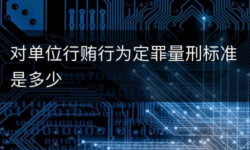 对单位行贿行为定罪量刑标准是多少