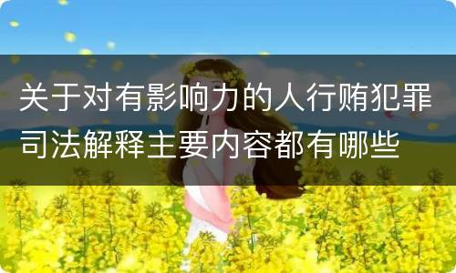 关于对有影响力的人行贿犯罪司法解释主要内容都有哪些