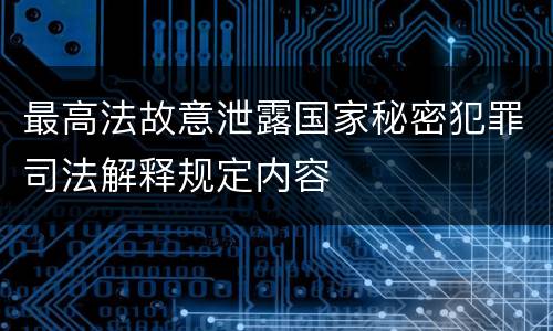 最高法故意泄露国家秘密犯罪司法解释规定内容