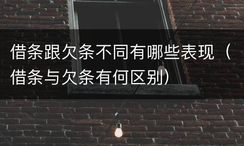 借条跟欠条不同有哪些表现（借条与欠条有何区别）
