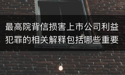 最高院背信损害上市公司利益犯罪的相关解释包括哪些重要规定