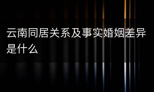 云南同居关系及事实婚姻差异是什么