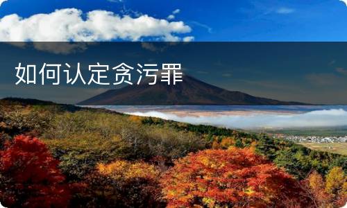 如何认定贪污罪