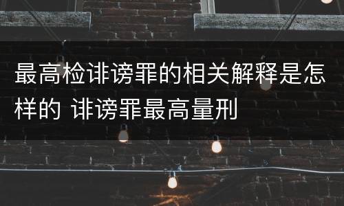 最高检诽谤罪的相关解释是怎样的 诽谤罪最高量刑
