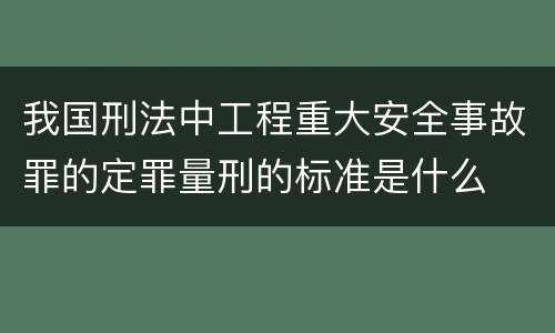 我国刑法中工程重大安全事故罪的定罪量刑的标准是什么