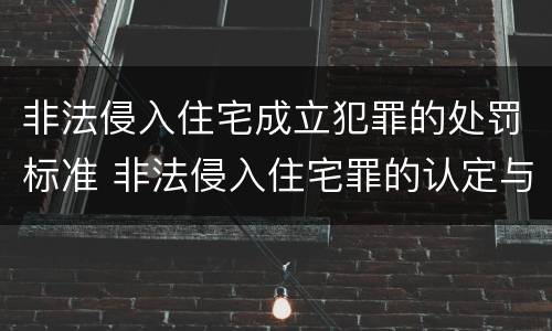 非法侵入住宅成立犯罪的处罚标准 非法侵入住宅罪的认定与处罚