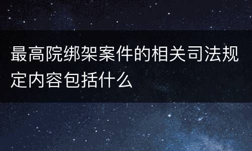 最高院绑架案件的相关司法规定内容包括什么
