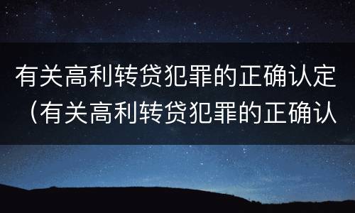 有关高利转贷犯罪的正确认定（有关高利转贷犯罪的正确认定是）