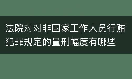 法院对对非国家工作人员行贿犯罪规定的量刑幅度有哪些