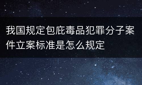我国规定包庇毒品犯罪分子案件立案标准是怎么规定