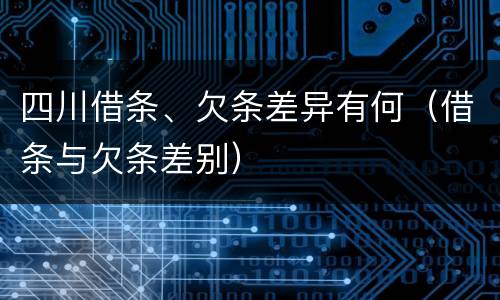 四川借条、欠条差异有何（借条与欠条差别）