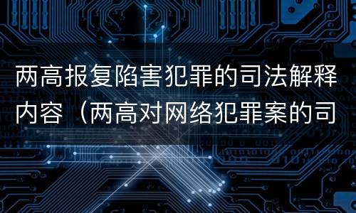两高报复陷害犯罪的司法解释内容（两高对网络犯罪案的司法解释）
