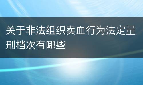关于非法组织卖血行为法定量刑档次有哪些