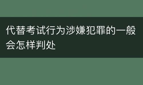 代替考试行为涉嫌犯罪的一般会怎样判处