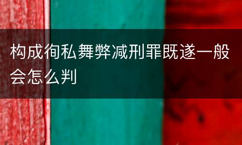 构成徇私舞弊减刑罪既遂一般会怎么判