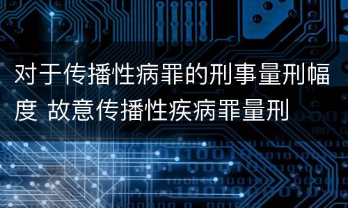 对于传播性病罪的刑事量刑幅度 故意传播性疾病罪量刑