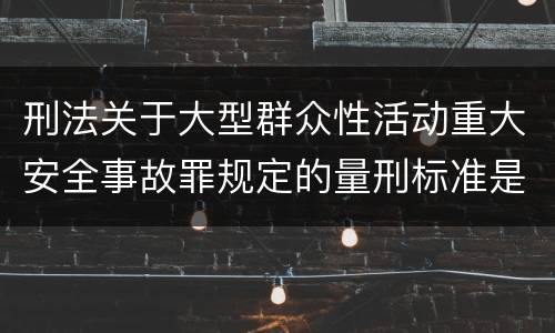 刑法关于大型群众性活动重大安全事故罪规定的量刑标准是多少