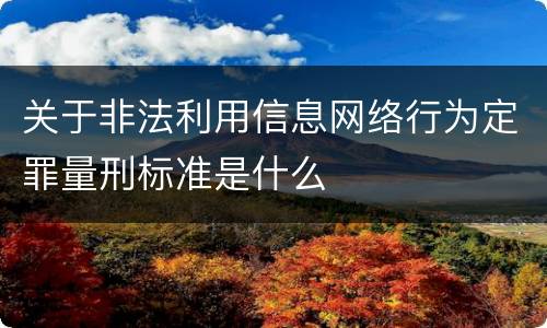 关于非法利用信息网络行为定罪量刑标准是什么
