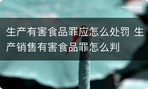 生产有害食品罪应怎么处罚 生产销售有害食品罪怎么判
