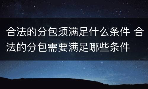 合法的分包须满足什么条件 合法的分包需要满足哪些条件