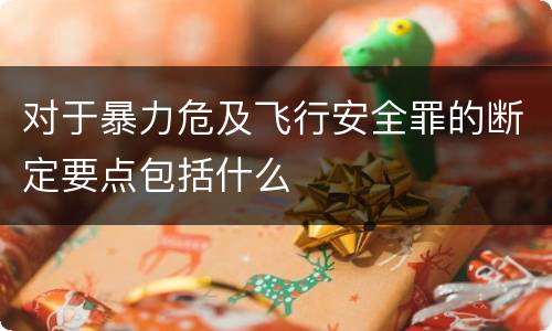 对于暴力危及飞行安全罪的断定要点包括什么