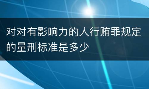 对对有影响力的人行贿罪规定的量刑标准是多少