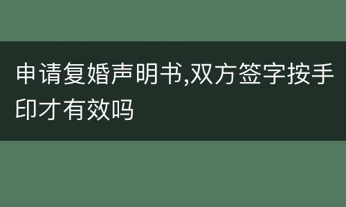 申请复婚声明书,双方签字按手印才有效吗