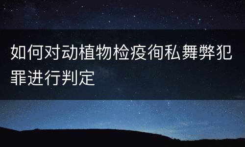 如何对动植物检疫徇私舞弊犯罪进行判定
