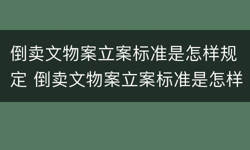 倒卖文物案立案标准是怎样规定 倒卖文物案立案标准是怎样规定出来的