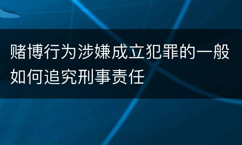 赌博行为涉嫌成立犯罪的一般如何追究刑事责任