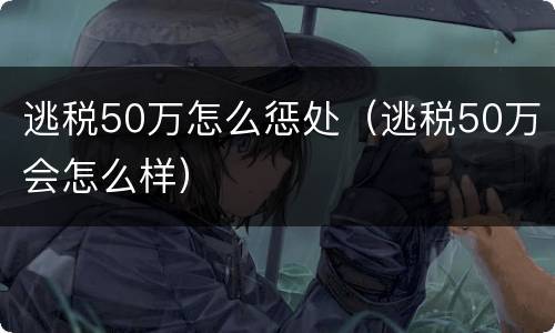 逃税50万怎么惩处（逃税50万会怎么样）