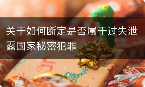 关于如何断定是否属于过失泄露国家秘密犯罪