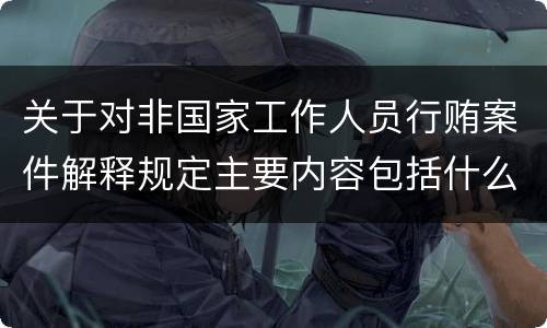 关于对非国家工作人员行贿案件解释规定主要内容包括什么