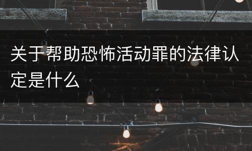 关于帮助恐怖活动罪的法律认定是什么