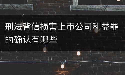 刑法背信损害上市公司利益罪的确认有哪些