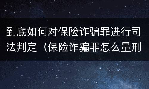 到底如何对保险诈骗罪进行司法判定（保险诈骗罪怎么量刑）
