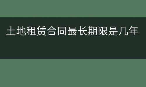 土地租赁合同最长期限是几年