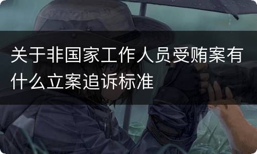 关于非国家工作人员受贿案有什么立案追诉标准