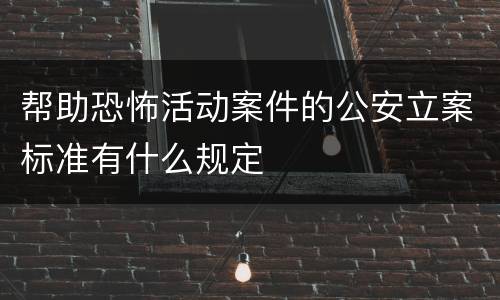 帮助恐怖活动案件的公安立案标准有什么规定