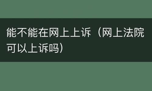 能不能在网上上诉（网上法院可以上诉吗）
