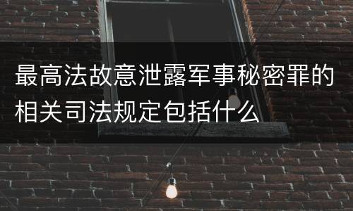 最高法故意泄露军事秘密罪的相关司法规定包括什么