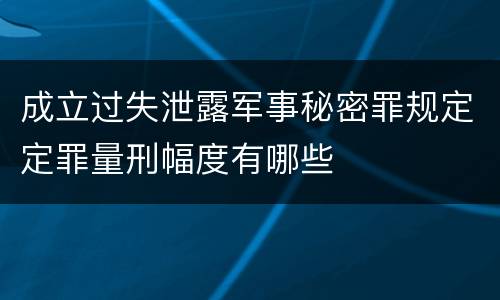 成立过失泄露军事秘密罪规定定罪量刑幅度有哪些