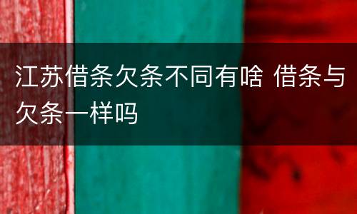 江苏借条欠条不同有啥 借条与欠条一样吗
