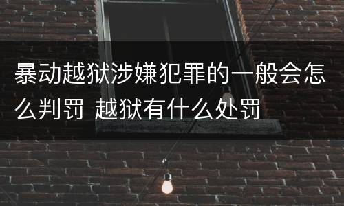 暴动越狱涉嫌犯罪的一般会怎么判罚 越狱有什么处罚